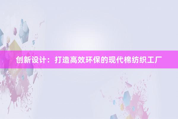 创新设计：打造高效环保的现代棉纺织工厂