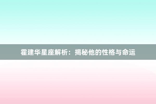 霍建华星座解析：揭秘他的性格与命运